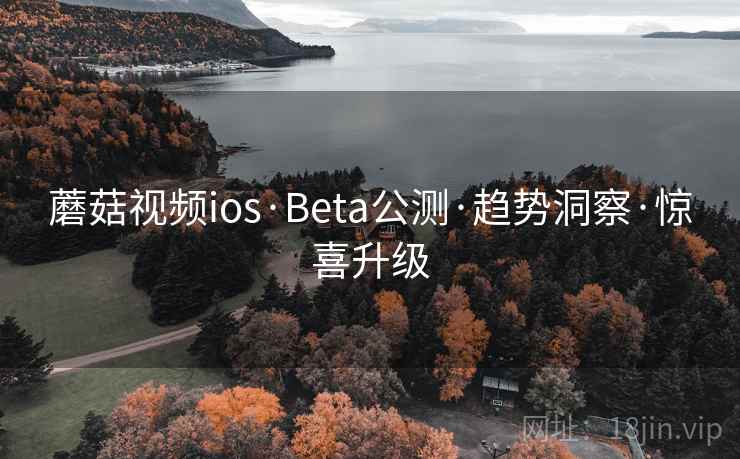 蘑菇视频ios·Beta公测·趋势洞察·惊喜升级