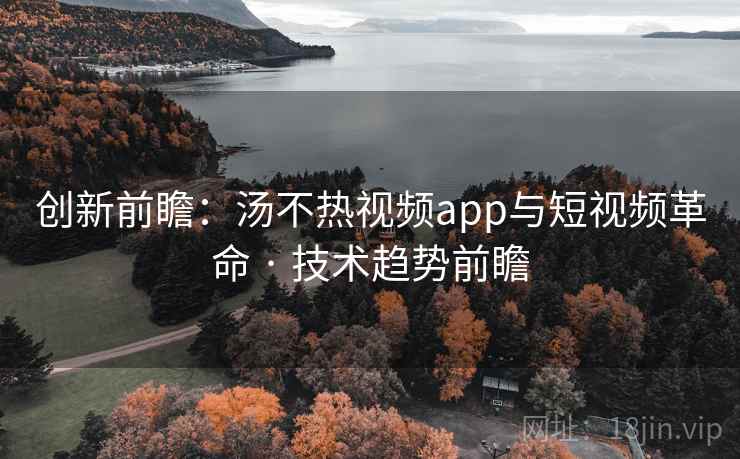 创新前瞻：汤不热视频app与短视频革命 · 技术趋势前瞻