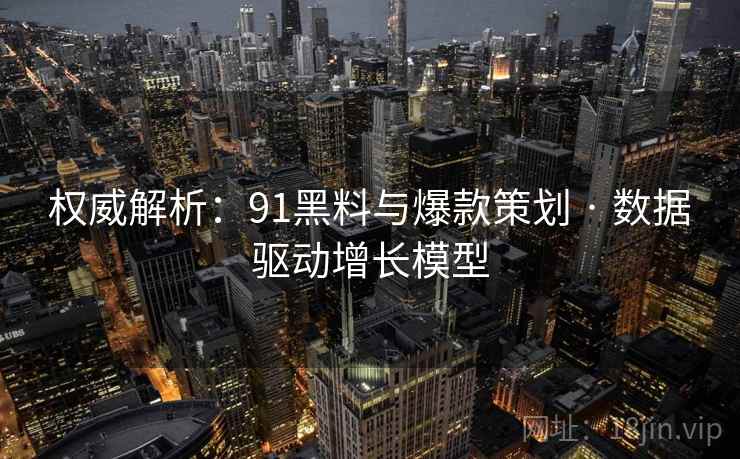 权威解析：91黑料与爆款策划 · 数据驱动增长模型