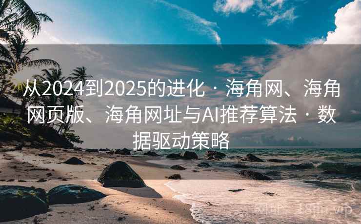 从2024到2025的进化 · 海角网、海角网页版、海角网址与AI推荐算法 · 数据驱动策略