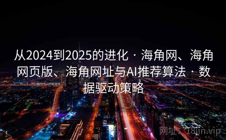 从2024到2025的进化 · 海角网、海角网页版、海角网址与AI推荐算法 · 数据驱动策略