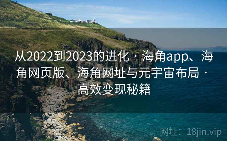 从2022到2023的进化 · 海角app、海角网页版、海角网址与元宇宙布局 · 高效变现秘籍