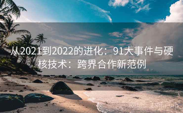 从2021到2022的进化：91大事件与硬核技术：跨界合作新范例
