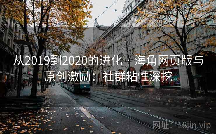 从2019到2020的进化 · 海角网页版与原创激励：社群粘性深挖