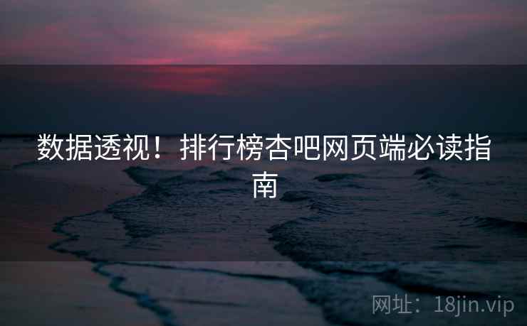 数据透视！排行榜杏吧网页端必读指南