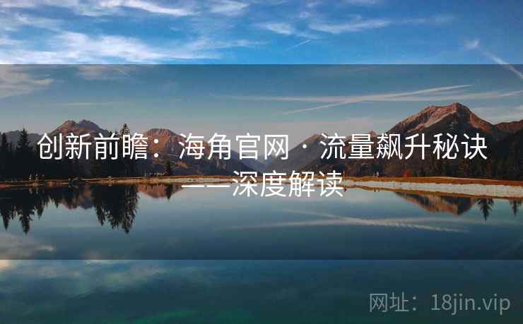 创新前瞻：海角官网 · 流量飙升秘诀——深度解读