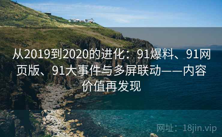 从2019到2020的进化：91爆料、91网页版、91大事件与多屏联动——内容价值再发现