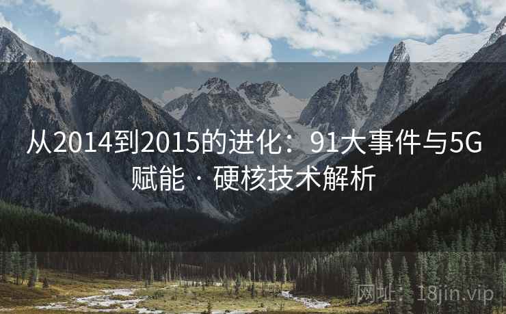 从2014到2015的进化：91大事件与5G赋能 · 硬核技术解析