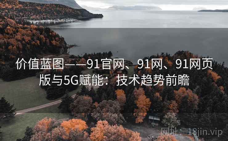 价值蓝图——91官网、91网、91网页版与5G赋能：技术趋势前瞻