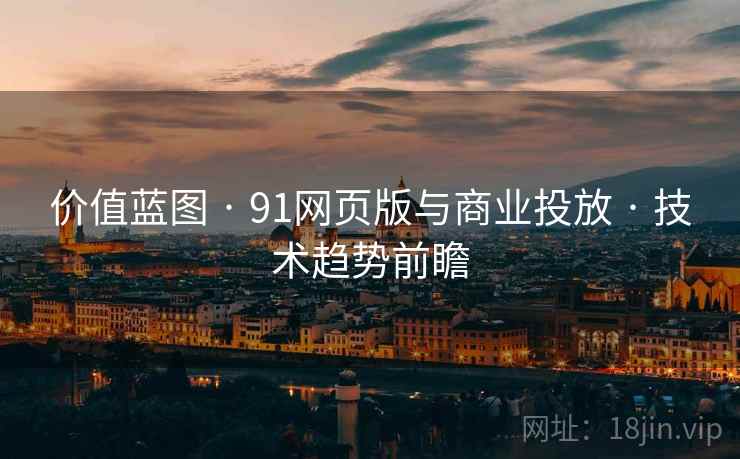 价值蓝图 · 91网页版与商业投放 · 技术趋势前瞻
