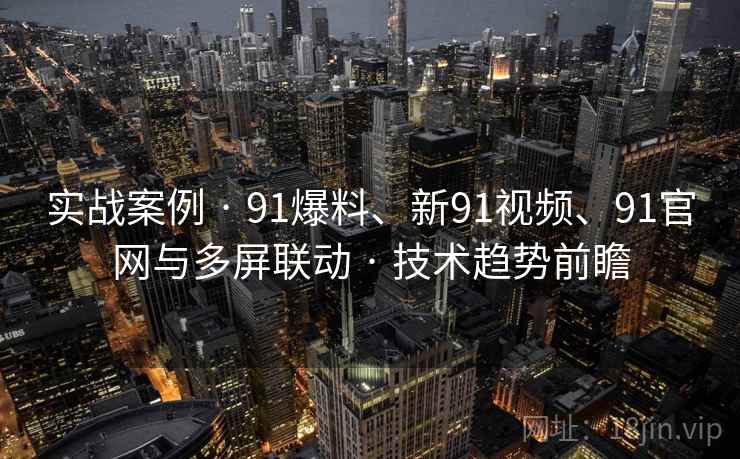 实战案例 · 91爆料、新91视频、91官网与多屏联动 · 技术趋势前瞻