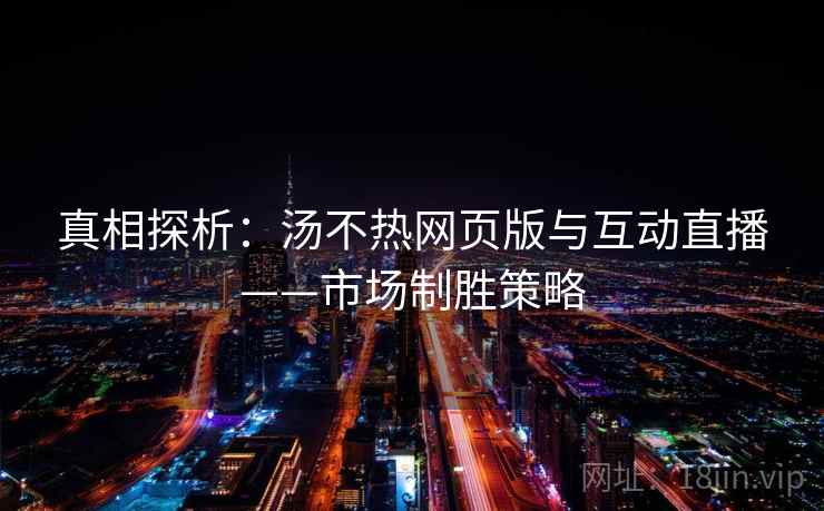 真相探析：汤不热网页版与互动直播——市场制胜策略