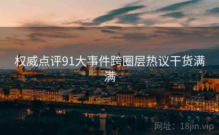 权威点评91大事件跨圈层热议干货满满