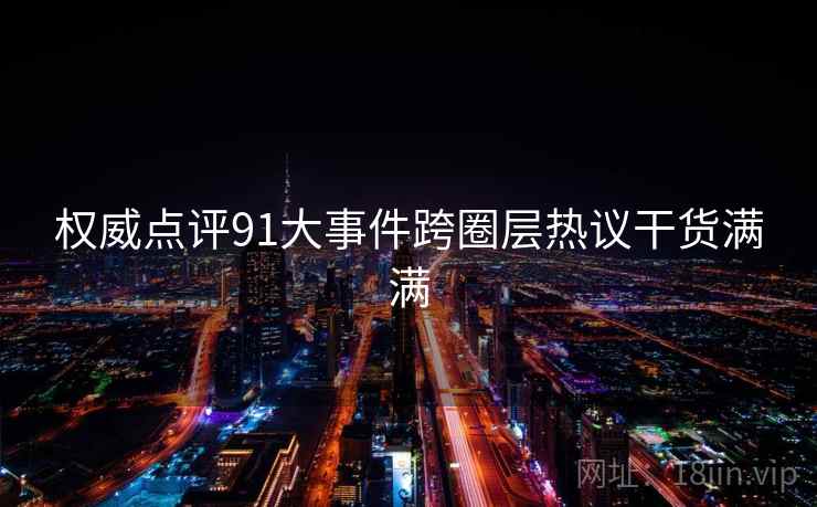 权威点评91大事件跨圈层热议干货满满