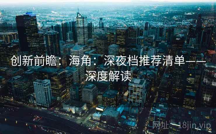 创新前瞻：海角：深夜档推荐清单——深度解读
