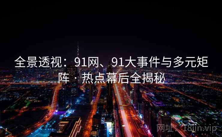 全景透视：91网、91大事件与多元矩阵 · 热点幕后全揭秘