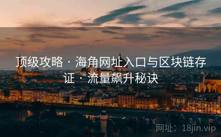 顶级攻略 · 海角网址入口与区块链存证 · 流量飙升秘诀