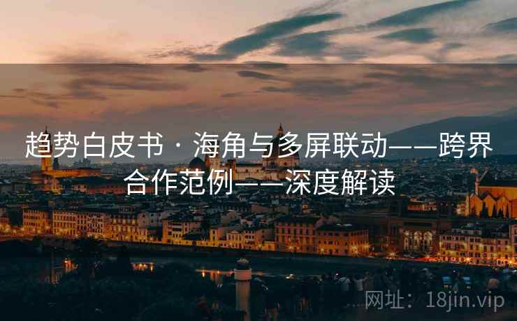趋势白皮书 · 海角与多屏联动——跨界合作范例——深度解读