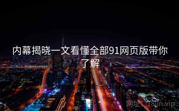 内幕揭晓一文看懂全部91网页版带你了解