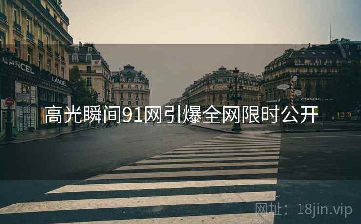 高光瞬间91网引爆全网限时公开