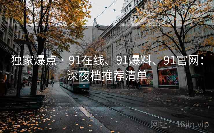 独家爆点 · 91在线、91爆料、91官网：深夜档推荐清单