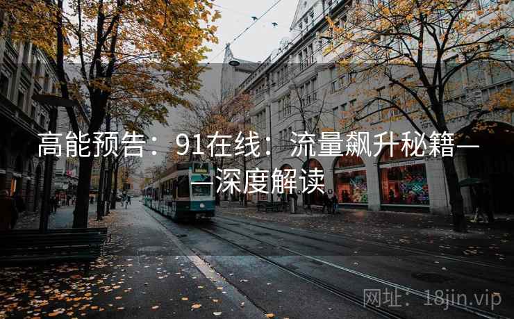 高能预告：91在线：流量飙升秘籍——深度解读
