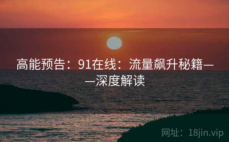 高能预告：91在线：流量飙升秘籍——深度解读