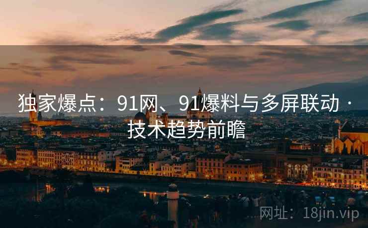 独家爆点：91网、91爆料与多屏联动 · 技术趋势前瞻