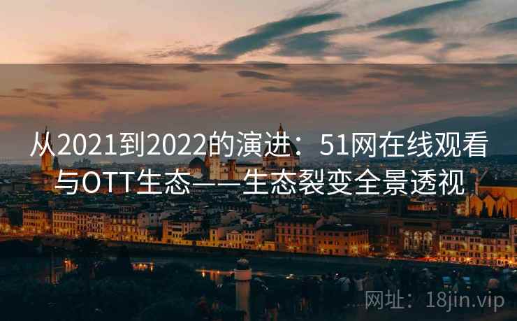 从2021到2022的演进：51网在线观看与OTT生态——生态裂变全景透视