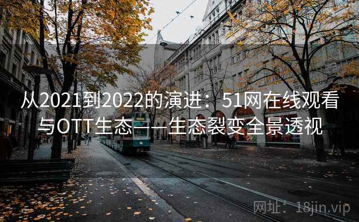 从2021到2022的演进：51网在线观看与OTT生态——生态裂变全景透视