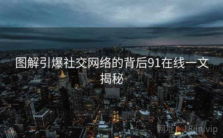 图解引爆社交网络的背后91在线一文揭秘